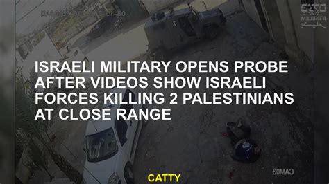 Security videos show Israeli forces killing 2 Palestinians at close range. The army opens a probe